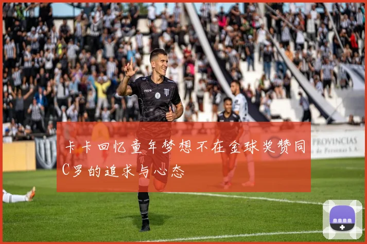 卡卡回忆童年梦想不在金球奖赞同C罗的追求与心态