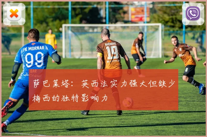 萨巴莱塔：英西法实力强大但缺少梅西的独特影响力