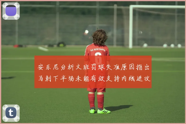 安东尼分析文班罚球失准原因指出马刺下半场未能有效支持内线进攻