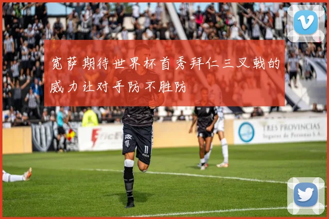 宽萨期待世界杯首秀拜仁三叉戟的威力让对手防不胜防