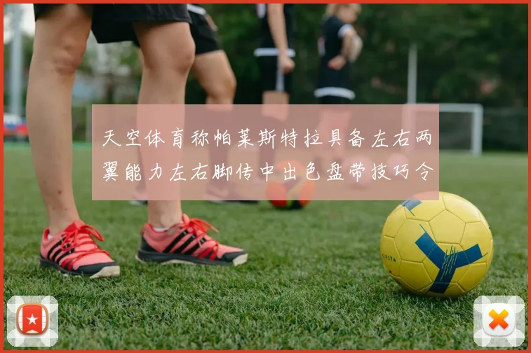 天空体育称帕莱斯特拉具备左右两翼能力左右脚传中出色盘带技巧令人赞叹