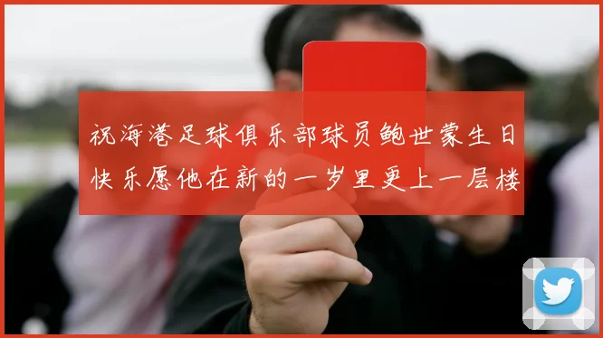 祝海港足球俱乐部球员鲍世蒙生日快乐愿他在新的一岁里更上一层楼