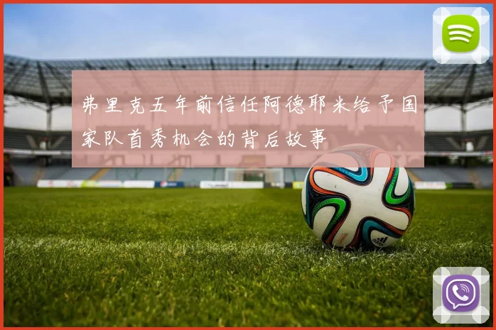 弗里克五年前信任阿德耶米给予国家队首秀机会的背后故事